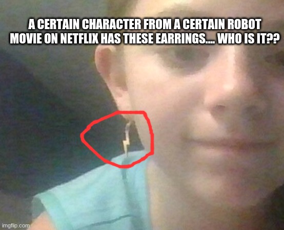 only GenZ will know... if u get it i will follow u | A CERTAIN CHARACTER FROM A CERTAIN ROBOT MOVIE ON NETFLIX HAS THESE EARRINGS.... WHO IS IT?? | made w/ Imgflip meme maker