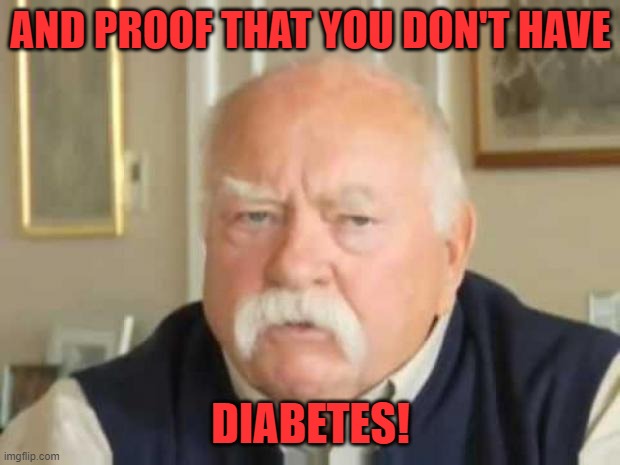 Wilford Brimley | AND PROOF THAT YOU DON'T HAVE DIABETES! | image tagged in wilford brimley | made w/ Imgflip meme maker