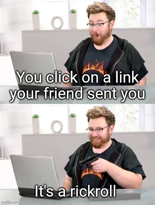 Happens to me all the time. | You click on a link your friend sent you; It's a rickroll | image tagged in tomska shooting a computer,hide the pain harold,memes,funny | made w/ Imgflip meme maker