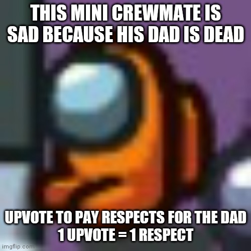 Upvote this | THIS MINI CREWMATE IS SAD BECAUSE HIS DAD IS DEAD; UPVOTE TO PAY RESPECTS FOR THE DAD
1 UPVOTE = 1 RESPECT | image tagged in among us,upvote,mini crewmate | made w/ Imgflip meme maker