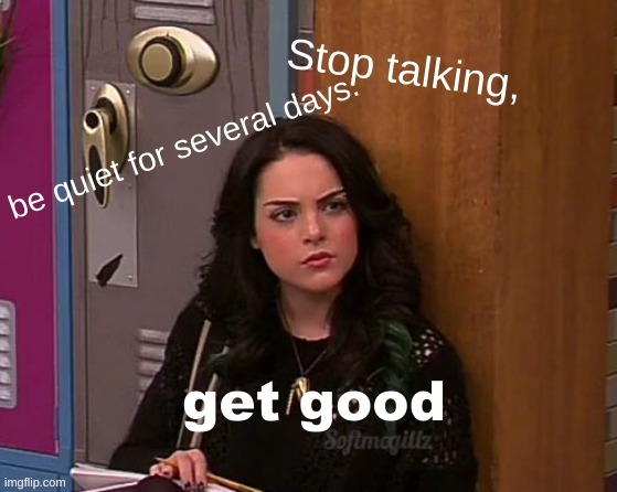 Just be quiet. | get good | image tagged in just be quiet | made w/ Imgflip meme maker