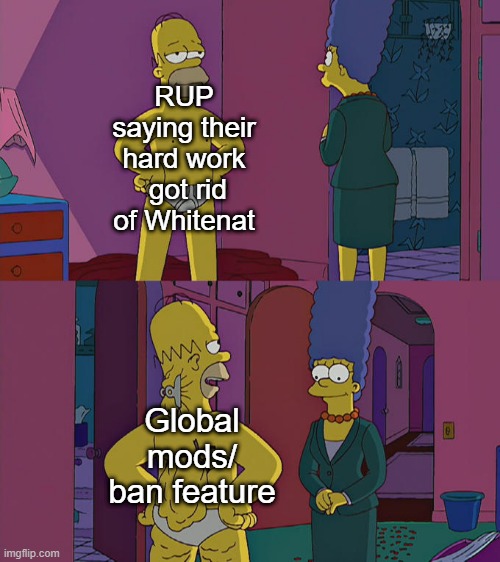 In Reality | RUP saying their hard work  got rid of Whitenat; Global mods/
ban feature | image tagged in homer simpson's back fat,rmk,reality | made w/ Imgflip meme maker