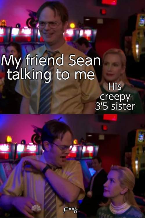 This actually happens- | My friend Sean talking to me; His creepy 3'5 sister | image tagged in angela scares dwight | made w/ Imgflip meme maker