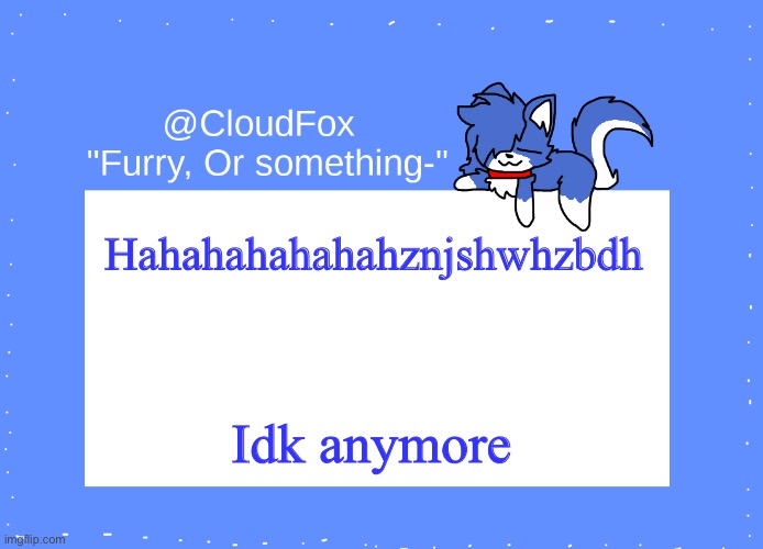 The Foxo Temp | Hahahahahahahznjshwhzbdh; Idk anymore | image tagged in the foxo temp | made w/ Imgflip meme maker