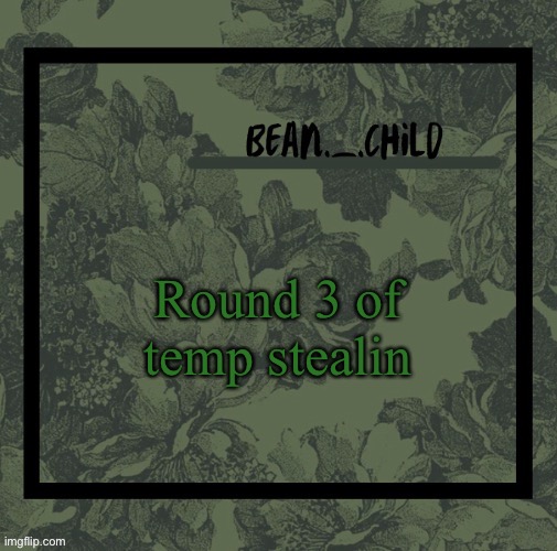 Round 3 of temp stealin | image tagged in beans army green temp | made w/ Imgflip meme maker