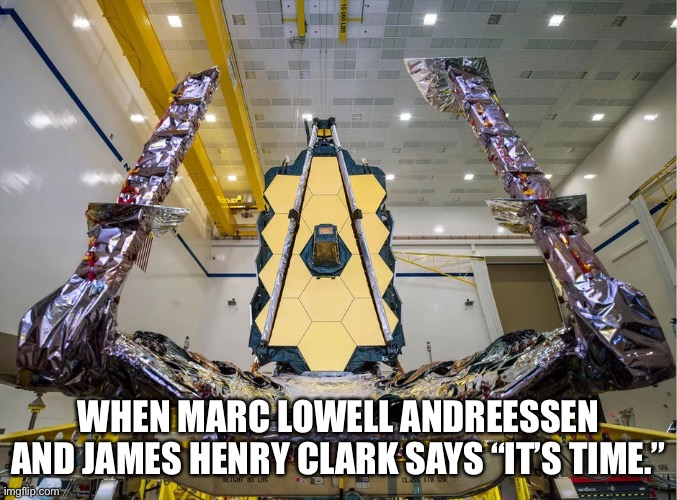 James Webb | WHEN MARC LOWELL ANDREESSEN AND JAMES HENRY CLARK SAYS “IT’S TIME.” | image tagged in telescope,nasa,spacex,internet,microsoft,apple | made w/ Imgflip meme maker