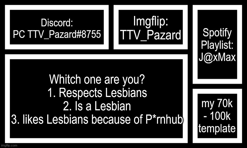 I am a 1 but this is all a joke | Whitch one are you?
1. Respects Lesbians
2. Is a Lesbian
3. likes Lesbians because of P*rnhub | image tagged in socials | made w/ Imgflip meme maker