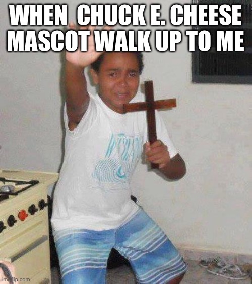 kid with cross | WHEN  CHUCK E. CHEESE MASCOT WALK UP TO ME | image tagged in kid with cross | made w/ Imgflip meme maker
