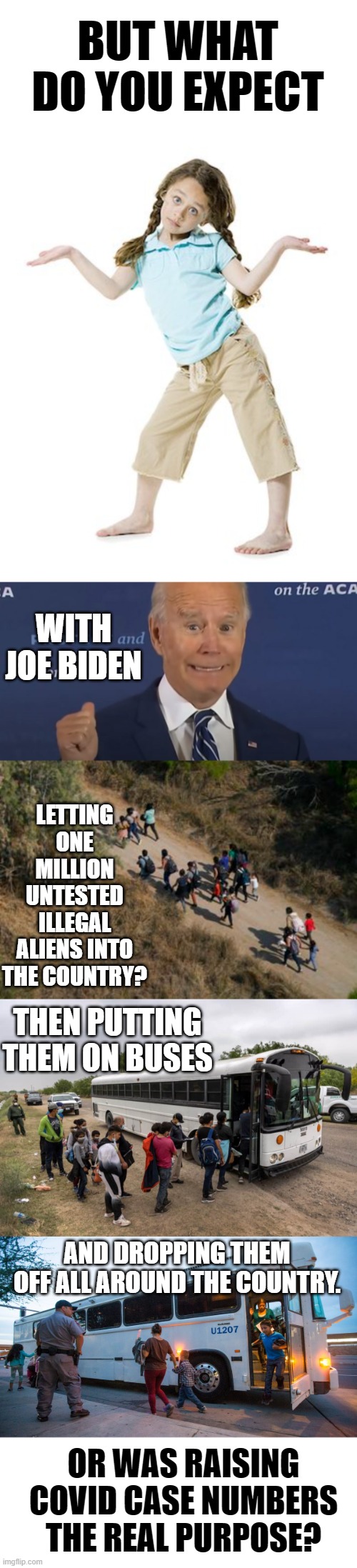 Covid Case Numbers Are Going Up Again | BUT WHAT DO YOU EXPECT; WITH JOE BIDEN; LETTING ONE MILLION UNTESTED ILLEGAL ALIENS INTO THE COUNTRY? THEN PUTTING THEM ON BUSES; AND DROPPING THEM OFF ALL AROUND THE COUNTRY. OR WAS RAISING COVID CASE NUMBERS THE REAL PURPOSE? | image tagged in memes,politics,covid,think about it,untested,illegal immigrants | made w/ Imgflip meme maker