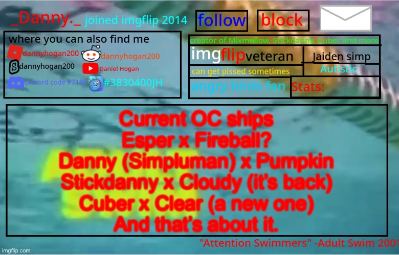 _Danny._ Summer Announcement template | Current OC ships
Esper x Fireball?
Danny (Simpluman) x Pumpkin
Stickdanny x Cloudy (it’s back)
Cuber x Clear (a new one)
And that’s about it. | image tagged in _danny _ summer announcement template | made w/ Imgflip meme maker