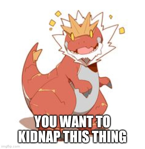 YOU WANT TO KIDNAP THIS THING | made w/ Imgflip meme maker