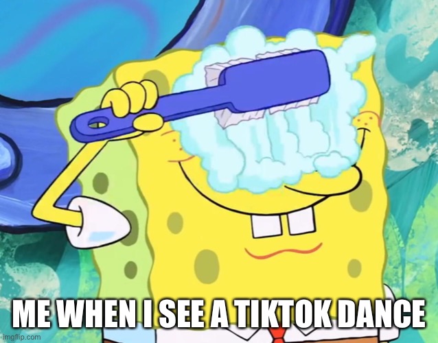 Spongebob cleaning eyes | ME WHEN I SEE A TIKTOK DANCE | image tagged in spongebob cleaning eyes | made w/ Imgflip meme maker