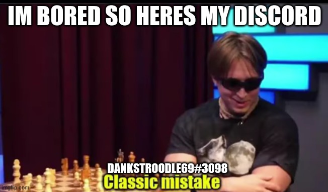 idk | IM BORED SO HERES MY DISCORD; DANKSTROODLE69#3098 | image tagged in classic mistake | made w/ Imgflip meme maker