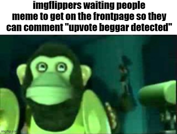 f | imgflippers waiting people meme to get on the frontpage so they can comment "upvote beggar detected" | image tagged in imgflip users,memes,funny,gifs,not really a gif,oh wow are you actually reading these tags | made w/ Imgflip meme maker