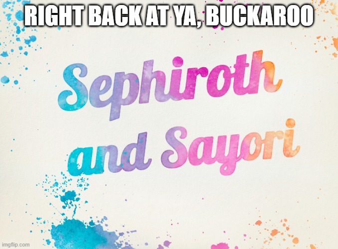 a temp for a temp | RIGHT BACK AT YA, BUCKAROO | image tagged in sayori and sephiroth | made w/ Imgflip meme maker