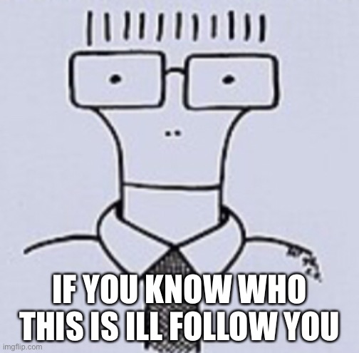 IF YOU KNOW WHO THIS IS ILL FOLLOW YOU | image tagged in beans | made w/ Imgflip meme maker