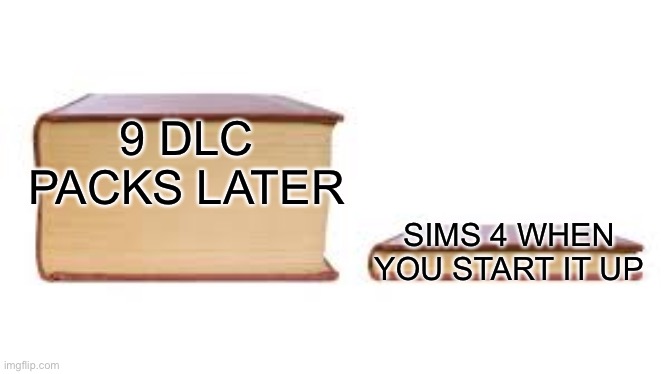 Big book small book | 9 DLC PACKS LATER; SIMS 4 WHEN YOU START IT UP | image tagged in big book small book,ea | made w/ Imgflip meme maker