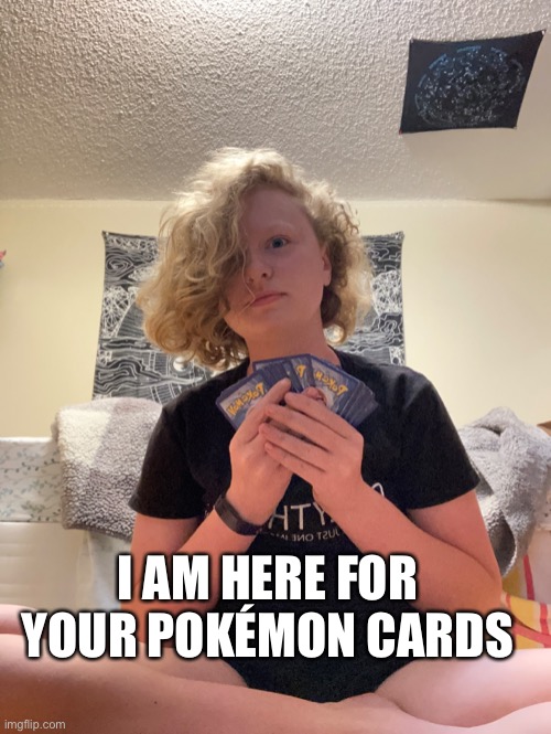 I AM HERE FOR YOUR POKÉMON CARDS | made w/ Imgflip meme maker