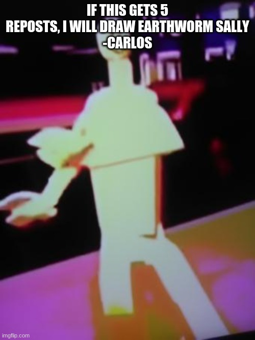 ITS EARTHWORM SALLY | IF THIS GETS 5 REPOSTS, I WILL DRAW EARTHWORM SALLY
-CARLOS | image tagged in carrying diseases from florida to cali,florida to cali,from florida to cali | made w/ Imgflip meme maker