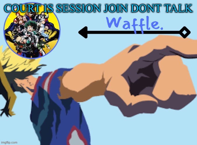 MHA temp 2 waffle | COURT IS SESSION JOIN DONT TALK; HTTPS://HYPERBEAM.COM/I/XFY0YWIY | image tagged in mha temp 2 waffle | made w/ Imgflip meme maker