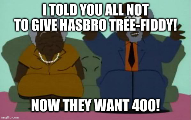 South park chef parents | I TOLD YOU ALL NOT TO GIVE HASBRO TREE-FIDDY! NOW THEY WANT 400! | image tagged in south park chef parents,MarvelLegends | made w/ Imgflip meme maker