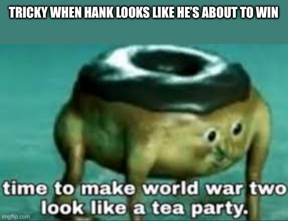 time to make ww2 look like a tea party | TRICKY WHEN HANK LOOKS LIKE HE’S ABOUT TO WIN | image tagged in time to make ww2 look like a tea party,madness combat,hank,tricky | made w/ Imgflip meme maker