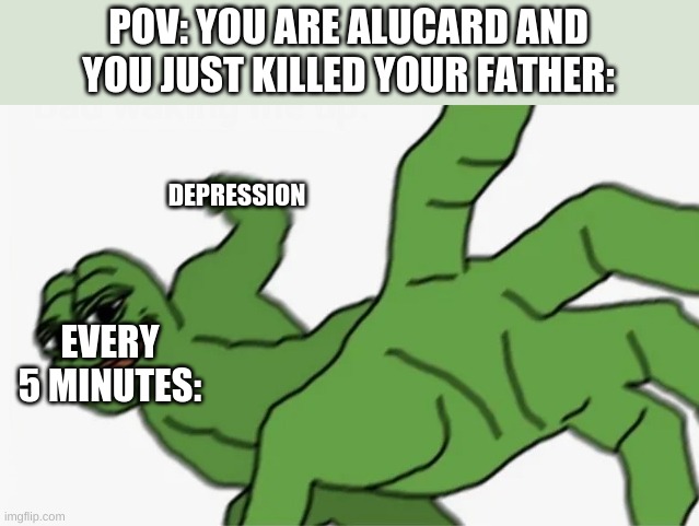pepe punch | POV: YOU ARE ALUCARD AND YOU JUST KILLED YOUR FATHER:; DEPRESSION; EVERY 5 MINUTES: | image tagged in pepe punch | made w/ Imgflip meme maker