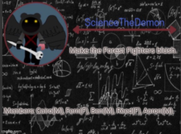 Science's template for scientists | Make the Forest Fighters blush. Members: Cairo(M), Fern(F), Ben(M), Reed(F), Aaron(M). | image tagged in science's template for scientists | made w/ Imgflip meme maker