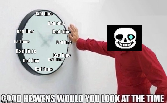 Good Heavens Would you look at the Time | Bad time; Bad time; Bad time; Bad time; Bad time; Bad time; Bad time; Bad time; Bad time; Bad time; Bad time; Bad time | image tagged in good heavens would you look at the time | made w/ Imgflip meme maker