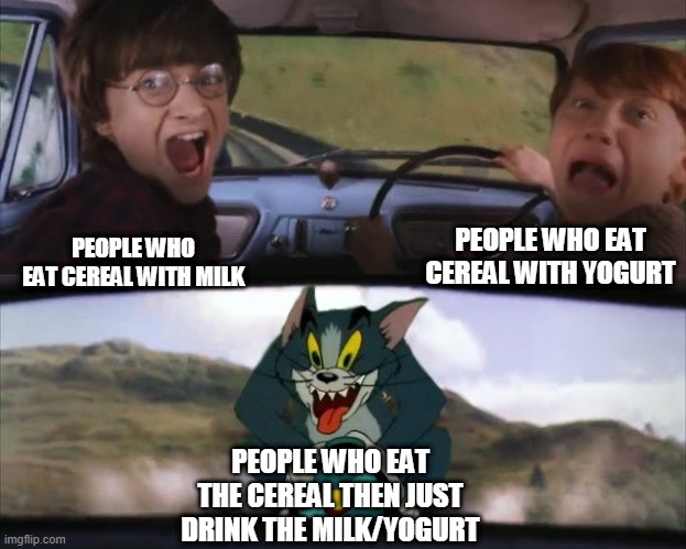 Tom chasing Harry and Ron Weasly | PEOPLE WHO EAT CEREAL WITH YOGURT; PEOPLE WHO EAT CEREAL WITH MILK; PEOPLE WHO EAT THE CEREAL THEN JUST DRINK THE MILK/YOGURT | image tagged in tom chasing harry and ron weasly | made w/ Imgflip meme maker