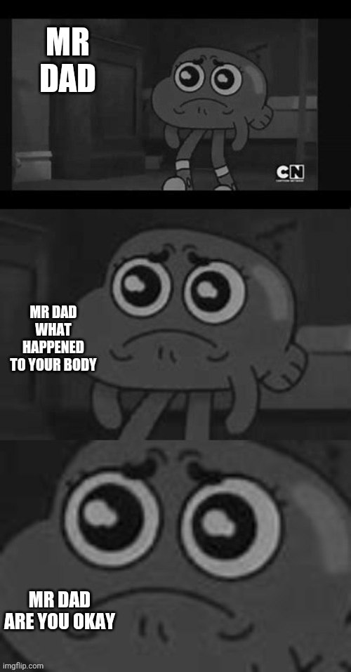 Zoomed sad darwin | MR DAD MR DAD WHAT HAPPENED TO YOUR BODY MR DAD ARE YOU OKAY | image tagged in zoomed sad darwin | made w/ Imgflip meme maker