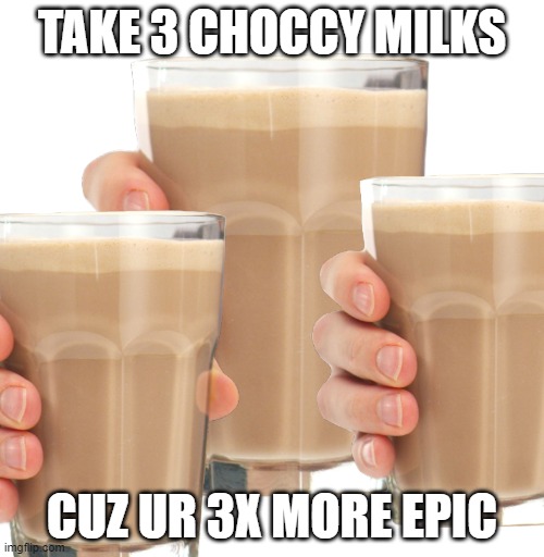 Choccy milky | TAKE 3 CHOCCY MILKS; CUZ UR 3X MORE EPIC | image tagged in have some choccy milk,epic | made w/ Imgflip meme maker