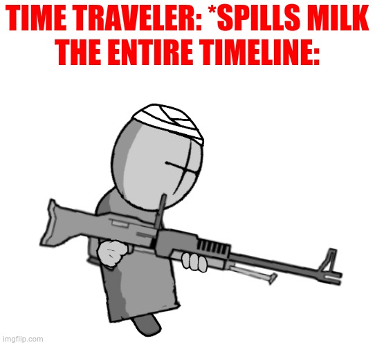 TIME TRAVELER: *SPILLS MILK
THE ENTIRE TIMELINE: | made w/ Imgflip meme maker