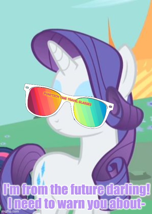 Time pony! | PONYTECH TIME TRAVEL GLASSES; I'm from the future darling! I need to warn you about- | image tagged in my little pony rarity sarcastic,rarity,mlp,time travel | made w/ Imgflip meme maker