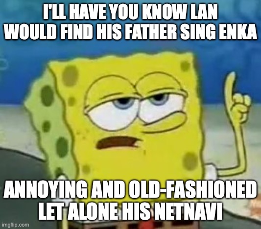 Lan and Enka | I'LL HAVE YOU KNOW LAN WOULD FIND HIS FATHER SING ENKA; ANNOYING AND OLD-FASHIONED LET ALONE HIS NETNAVI | image tagged in memes,i'll have you know spongebob,lan hikari,megaman,megaman battle network | made w/ Imgflip meme maker