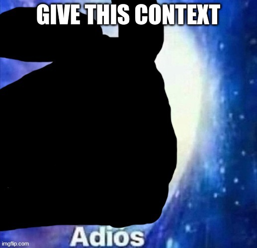 void slug crls "Adios" | GIVE THIS CONTEXT | image tagged in void slug crls adios | made w/ Imgflip meme maker
