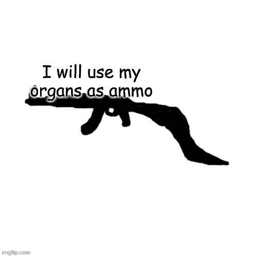 Void Slug Crls but gun | I will use my organs as ammo | image tagged in void slug crls but gun | made w/ Imgflip meme maker