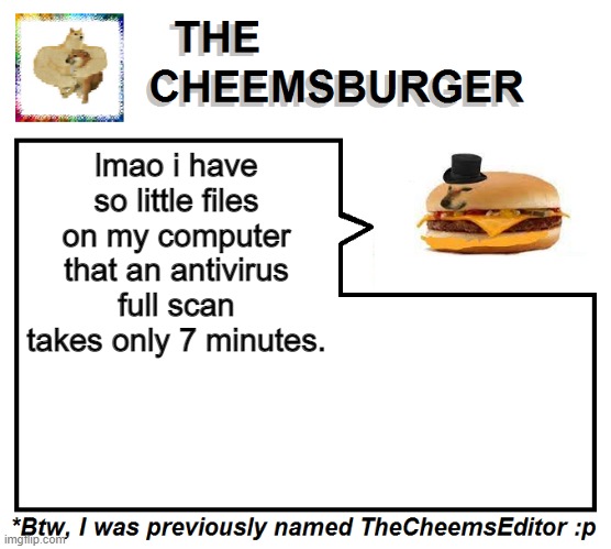 lmao i have so little files on my computer that an antivirus full scan takes only 7 minutes. | image tagged in thecheemseditor thecheemsburger temp 2 | made w/ Imgflip meme maker