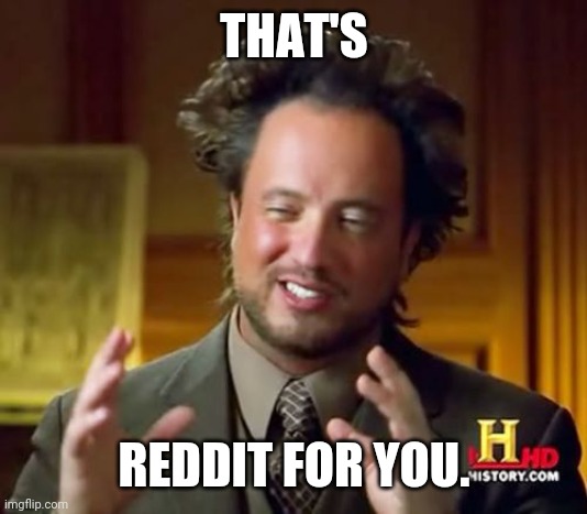 Ancient Aliens Meme | THAT'S REDDIT FOR YOU. | image tagged in memes,ancient aliens | made w/ Imgflip meme maker