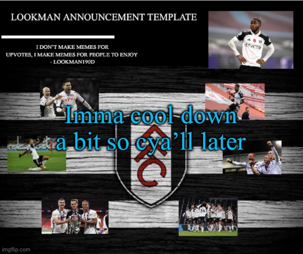 Lookman190D Announcement Template | Imma cool down a bit so cya’ll later | image tagged in lookman190d announcement template | made w/ Imgflip meme maker