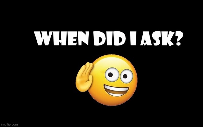 when did i ask | image tagged in when did i ask | made w/ Imgflip meme maker