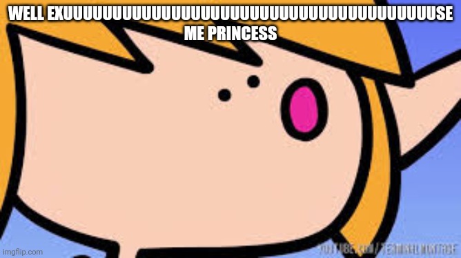 Well Excuuuuuuuuuuuuuuuu | WELL EXUUUUUUUUUUUUUUUUUUUUUUUUUUUUUUUUUUUUUUSE ME PRINCESS | image tagged in well excuuuuuuuuuuuuuuuu | made w/ Imgflip meme maker