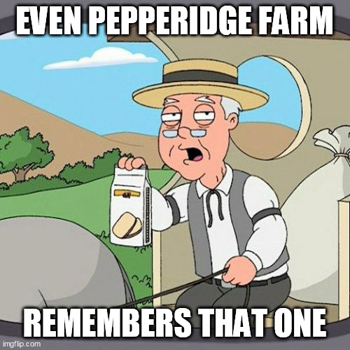 Pepperidge Farm Remembers Meme | EVEN PEPPERIDGE FARM REMEMBERS THAT ONE | image tagged in memes,pepperidge farm remembers | made w/ Imgflip meme maker