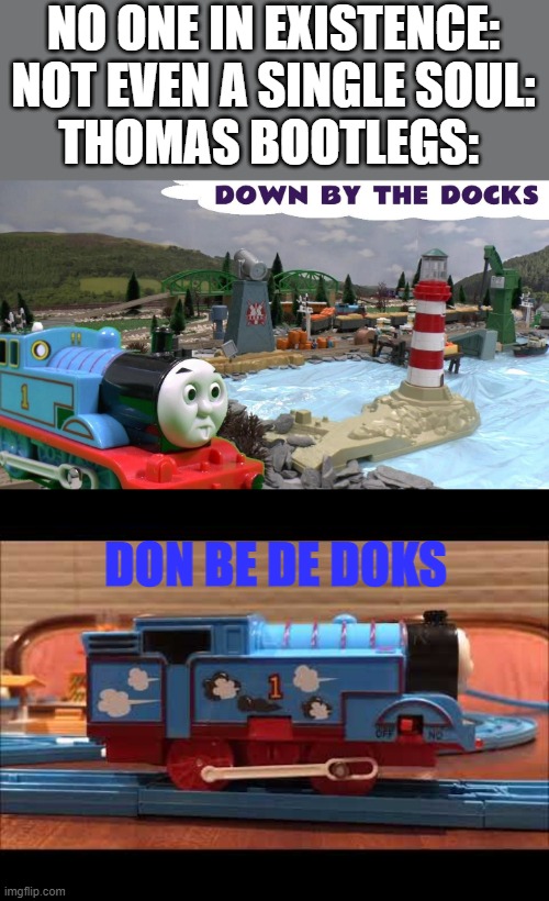 NO ONE IN EXISTENCE:
NOT EVEN A SINGLE SOUL:
THOMAS BOOTLEGS:; DON BE DE DOKS | made w/ Imgflip meme maker