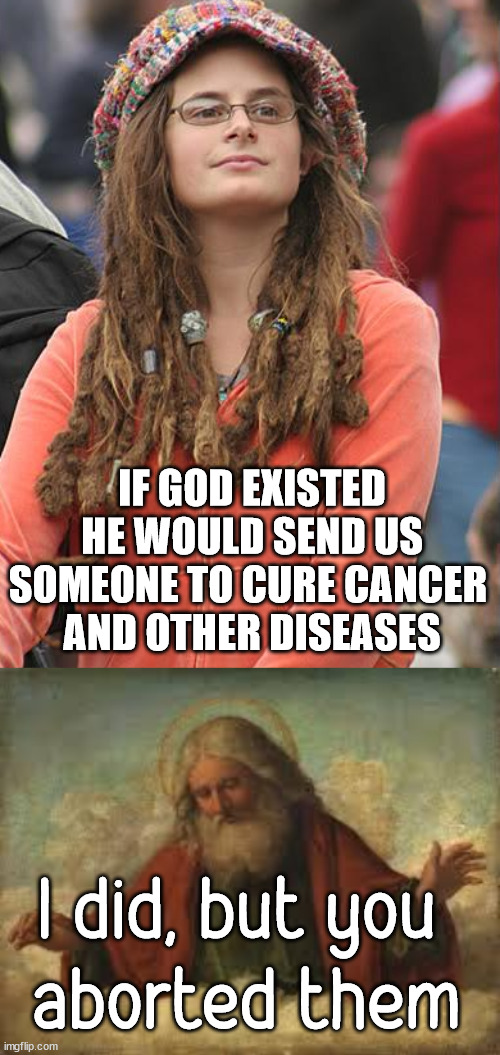 IF GOD EXISTED HE WOULD SEND US SOMEONE TO CURE CANCER 
AND OTHER DISEASES; I did, but you 
aborted them | image tagged in memes,college liberal,god | made w/ Imgflip meme maker