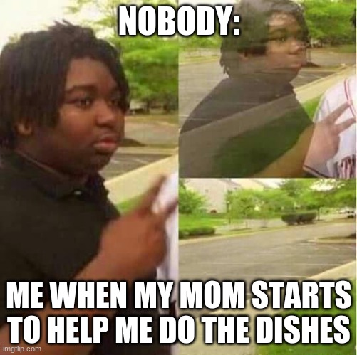 disappearing  | NOBODY:; ME WHEN MY MOM STARTS TO HELP ME DO THE DISHES | image tagged in disappearing | made w/ Imgflip meme maker