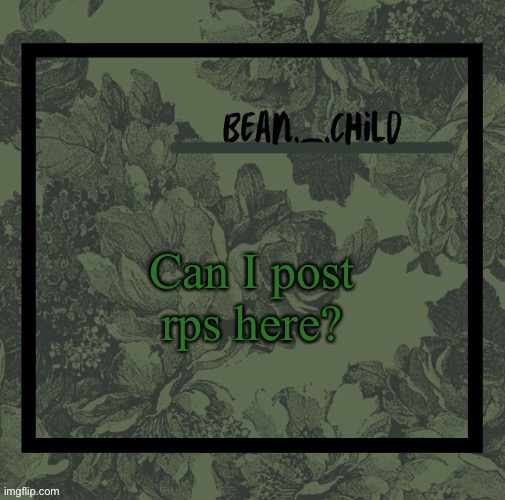 Can I post rps here? | image tagged in beans army green temp | made w/ Imgflip meme maker