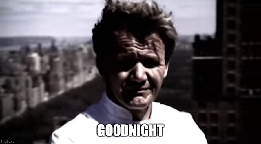 Emotionally destroyed Gordon | GOODNIGHT | image tagged in emotionally destroyed gordon | made w/ Imgflip meme maker