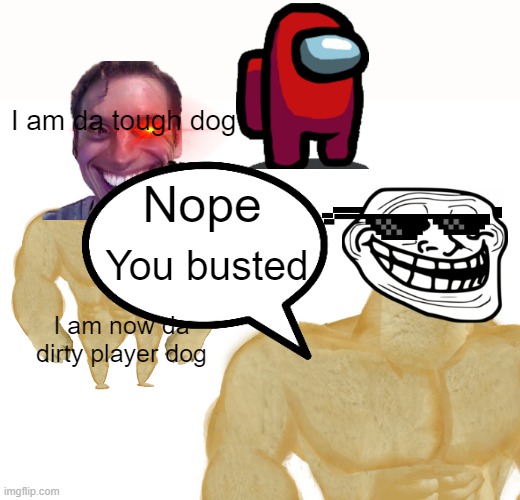 I am da tough dog; Nope; You busted; I am now da dirty player dog | image tagged in memes,buff doge vs cheems | made w/ Imgflip meme maker