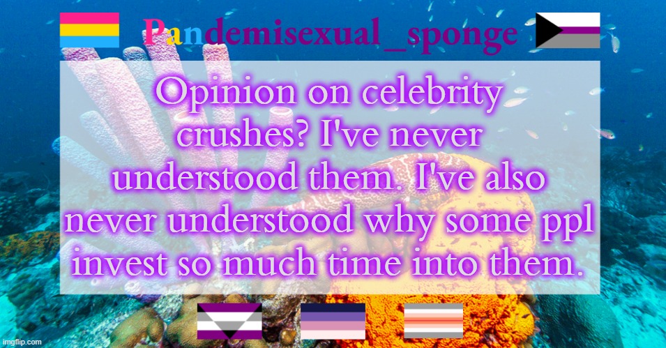 What I do understand, however, is fictional crushes |  Opinion on celebrity crushes? I've never understood them. I've also never understood why some ppl invest so much time into them. | image tagged in pandemisexual_sponge temp,demisexual_sponge | made w/ Imgflip meme maker